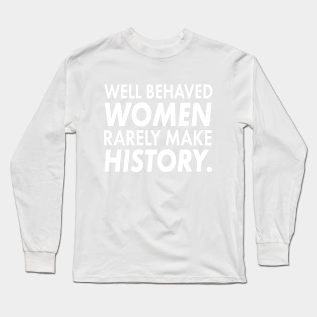 Well Behaved Women Rarely Make History | Cute Funny Women'ts Right Feminism T-Shirt Gift Long Sleeve T-Shirt by teemaniac